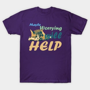 Maybe Worrying will Help T-Shirt